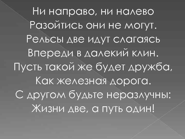 Ни направо, ни налево Разойтись они не могут. Рельсы две идут слагаясь Впереди в