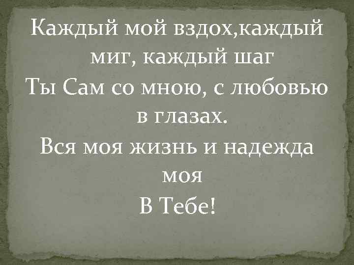 Каждый мой вздох, каждый миг, каждый шаг Ты Сам со мною, с любовью в