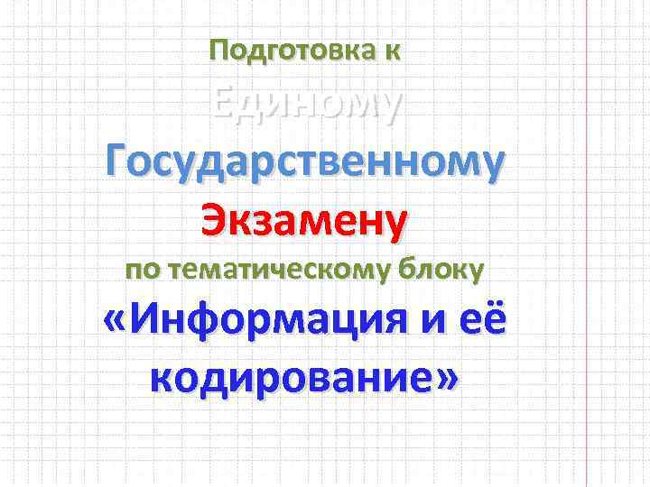 Подготовка к Единому Государственному Экзамену по тематическому блоку «Информация и её кодирование» 