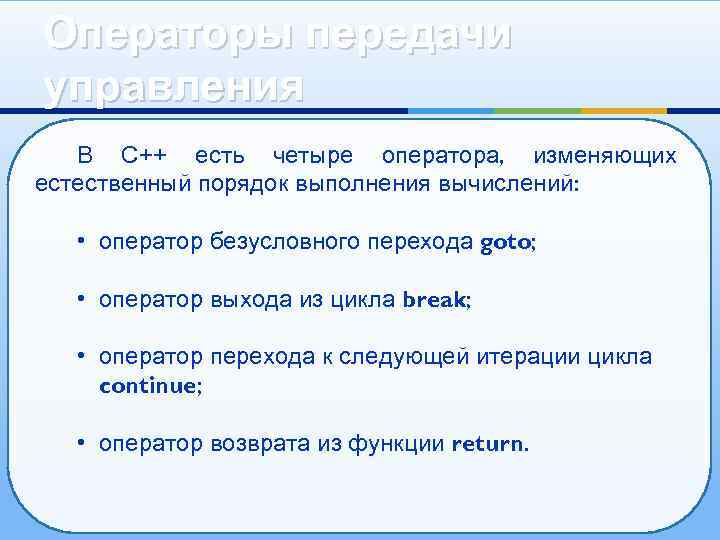 Операторы передачи управления В С++ есть четыре оператора, изменяющих естественный порядок выполнения вычислений: •