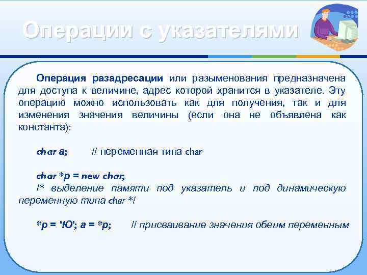 Операции с указателями Операция разадресации или разыменования предназначена для доступа к величине, адрес которой