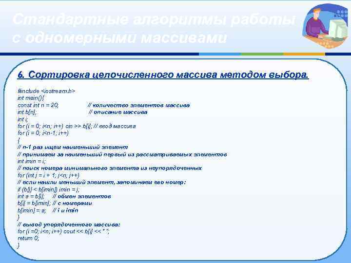 Стандартные алгоритмы работы с одномерными массивами 6. Сортировка целочисленного массива методом выбора. #include <iostream.