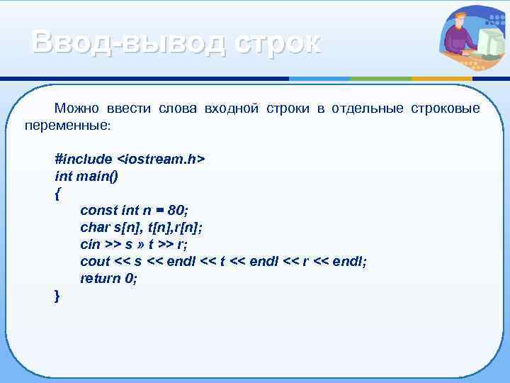 Ввод-вывод строк Можно ввести слова входной строки в отдельные строковые переменные: #include <iostream. h>