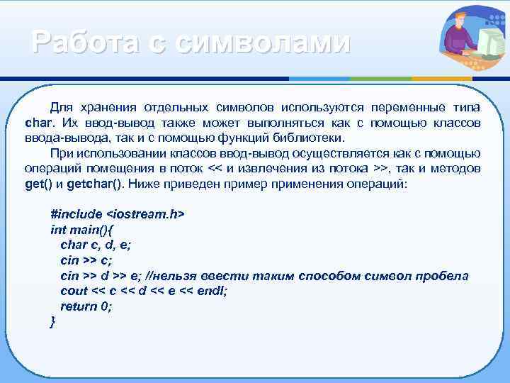 Работа с символами Для хранения отдельных символов используются переменные типа char. Их ввод-вывод также