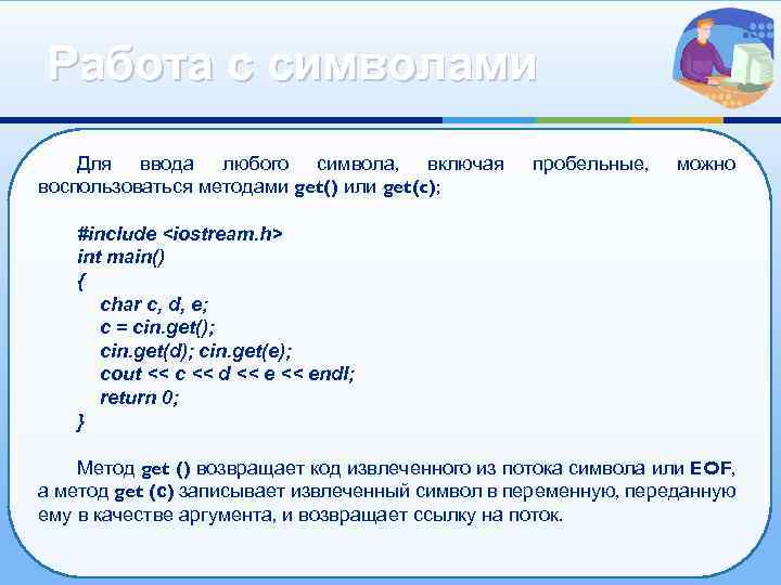 Работа с символами Для ввода любого символа, включая воспользоваться методами get() или get(c); пробельные,