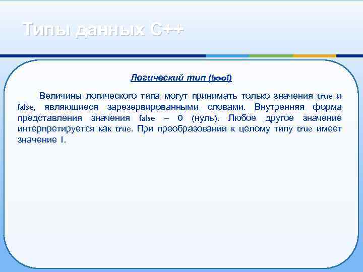 Типы данных С++ Логический тип (bool) Величины логического типа могут принимать только значения true