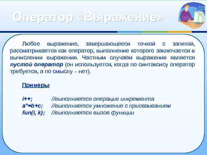 Оператор «Выражение» Любое выражение, завершающееся точкой с запятой, рассматривается как оператор, выполнение которого заключается