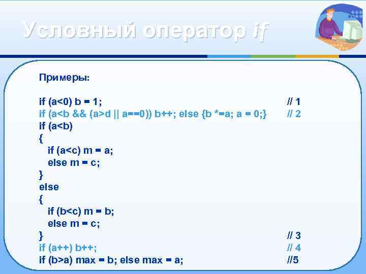 Условный оператор if Примеры: if (а<0) b = 1; if (a<b && (a>d ||