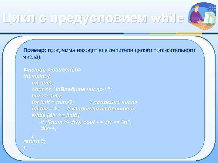 Цикл с предусловием while Пример: программа находит все делители целого положительного числа): #include <iostream.