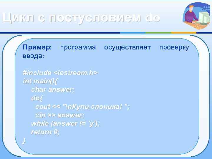 Цикл с постусловием do Пример: ввода: программа осуществляет #include <iostream. h> int main(){ char