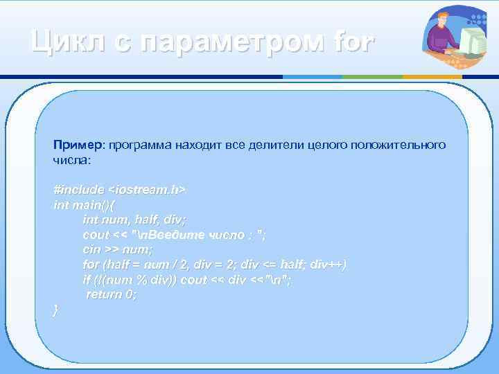 Цикл с параметром for Пример: программа находит все делители целого положительного числа: #include <iostream.