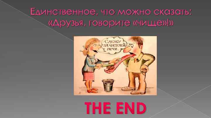 Единственное, что можно сказать: «Друзья, говорите «чище» !» THE END 