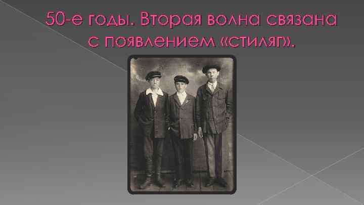 50 -е годы. Вторая волна связана с появлением «стиляг» . 