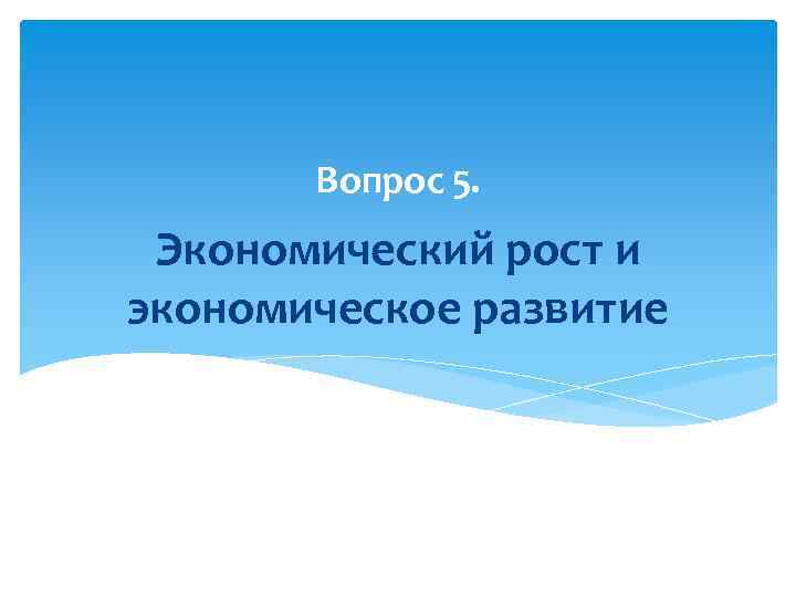 Вопрос 5. Экономический рост и экономическое развитие 