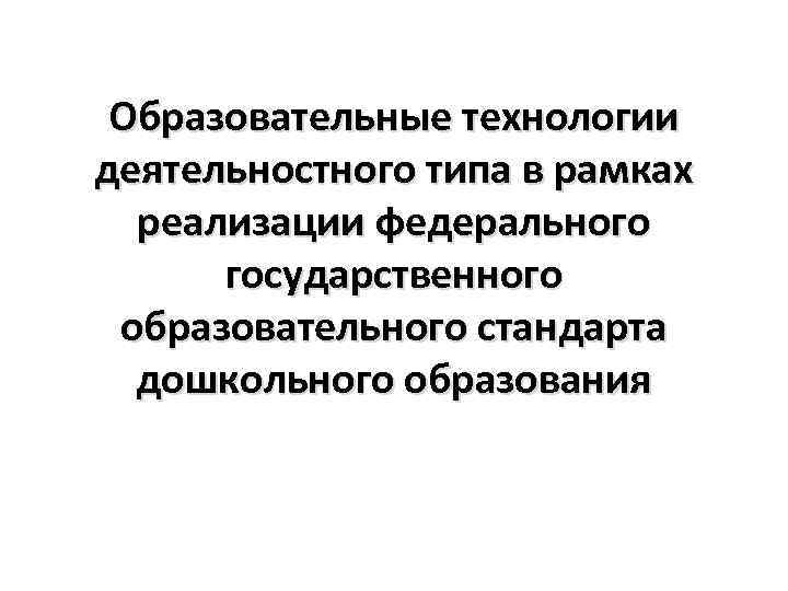 Образовательные технологии деятельностного типа в рамках реализации федерального государственного образовательного стандарта дошкольного образования 