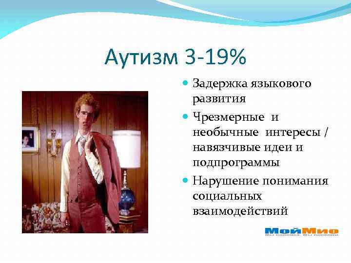 Аутизм 3 -19% Задержка языкового развития Чрезмерные и необычные интересы / навязчивые идеи и