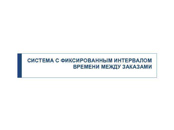 СИСТЕМА С ФИКСИРОВАННЫМ ИНТЕРВАЛОМ ВРЕМЕНИ МЕЖДУ ЗАКАЗАМИ 