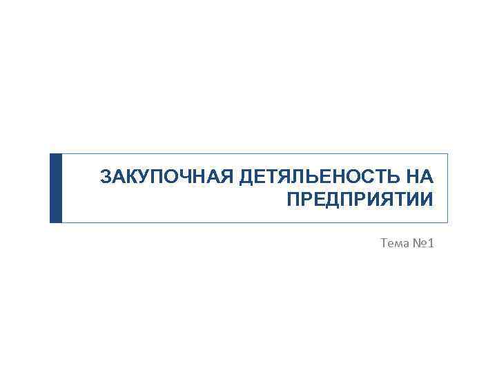 ЗАКУПОЧНАЯ ДЕТЯЛЬЕНОСТЬ НА ПРЕДПРИЯТИИ Тема № 1 
