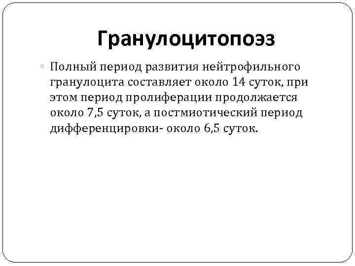 Гранулоцитопоэз Полный период развития нейтрофильного гранулоцита составляет около 14 суток, при этом период пролиферации