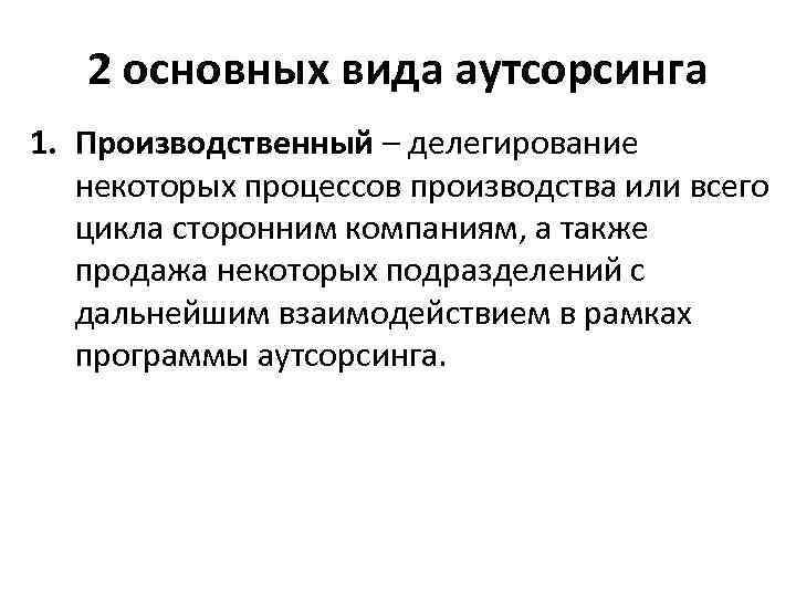 2 основных вида аутсорсинга 1. Производственный – делегирование некоторых процессов производства или всего цикла