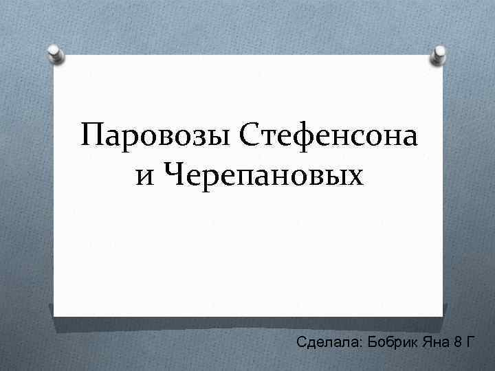 Паровозы Стефенсона и Черепановых Сделала: Бобрик Яна 8 Г 