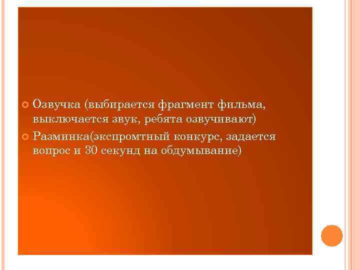 Озвучка (выбирается фрагмент фильма, выключается звук, ребята озвучивают) Разминка(экспромтный конкурс, задается вопрос и 30