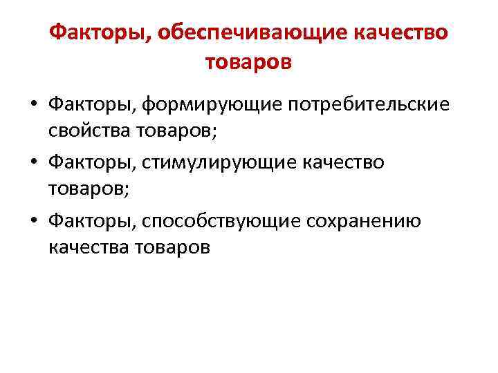 Факторы, обеспечивающие качество товаров • Факторы, формирующие потребительские свойства товаров; • Факторы, стимулирующие качество