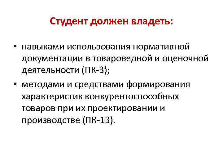 Студент должен владеть: • навыками использования нормативной документации в товароведной и оценочной деятельности (ПК-3);