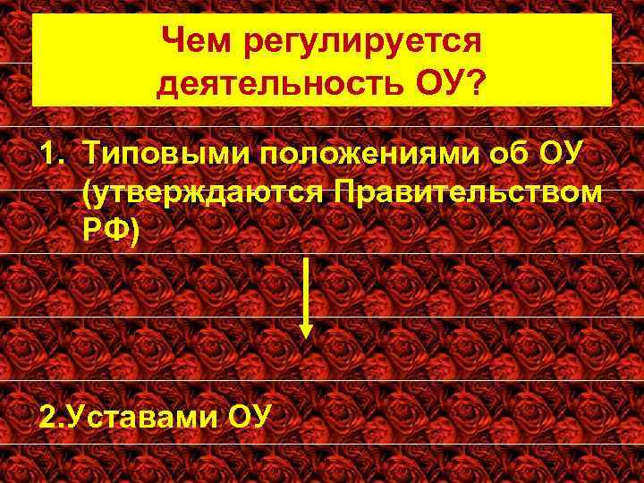 Чем регулируется деятельность ОУ? 1. Типовыми положениями об ОУ (утверждаются Правительством РФ) 2. Уставами