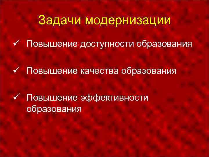 Задачи модернизации Повышение доступности образования Повышение качества образования Повышение эффективности образования 