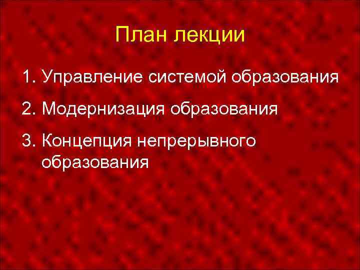 План лекции 1. Управление системой образования 2. Модернизация образования 3. Концепция непрерывного образования 