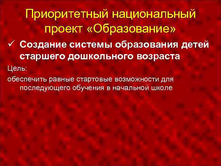Приоритетный национальный проект «Образование» Создание системы образования детей старшего дошкольного возраста Цель: обеспечить равные