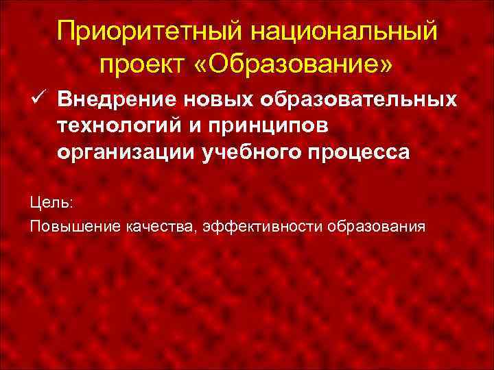 Приоритетный национальный проект «Образование» Внедрение новых образовательных технологий и принципов организации учебного процесса Цель:
