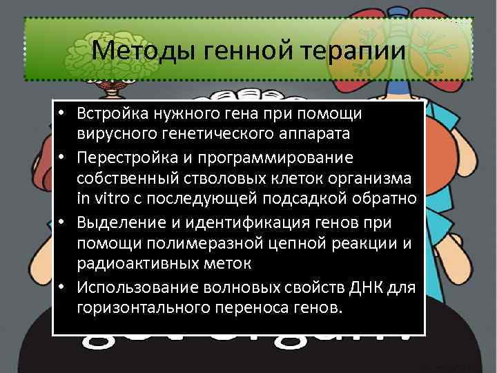 Методы генной терапии • Встройка нужного гена при помощи вирусного генетического аппарата • Перестройка