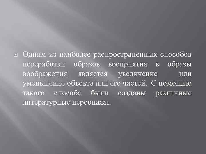  Одним из наиболее распространенных способов переработки образов восприятия в образы воображения является увеличение