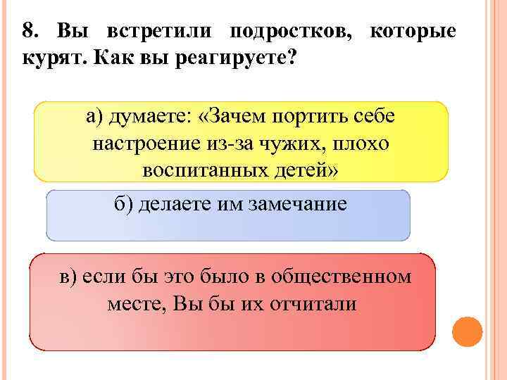 8. Вы встретили подростков, которые курят. Как вы реагируете? а) думаете: «Зачем портить себе