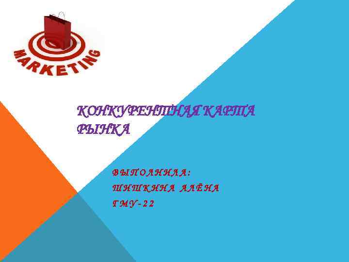 КОНКУРЕНТНАЯ КАРТА РЫНКА ВЫПОЛНИЛА: ШИШКИНА АЛЁНА ГМУ-22 