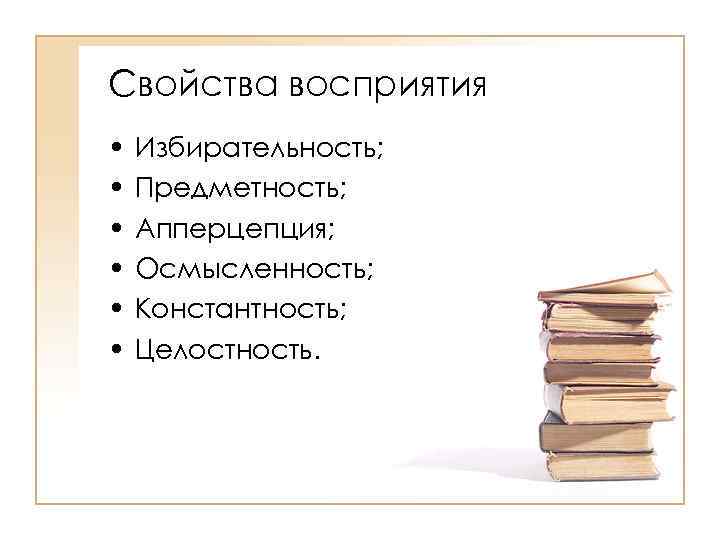 Свойства восприятия • • • Избирательность; Предметность; Апперцепция; Осмысленность; Константность; Целостность. 