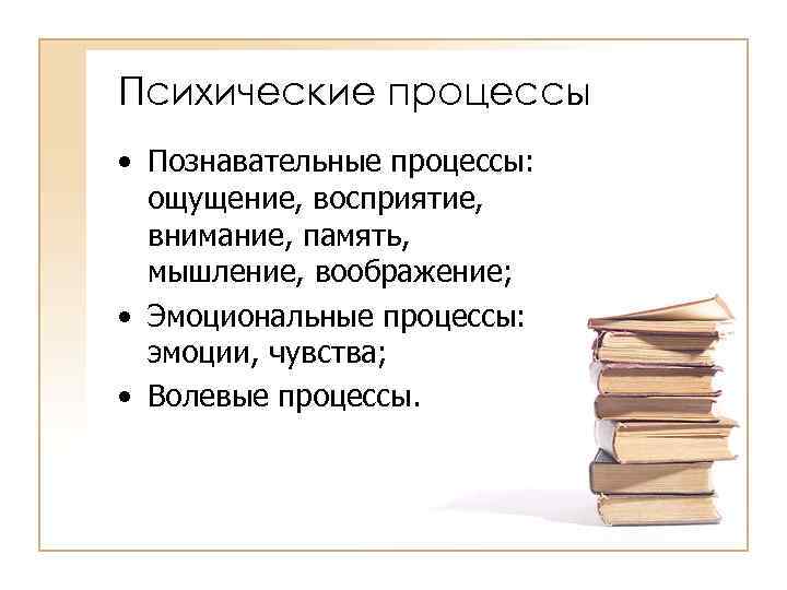 Психические процессы • Познавательные процессы: ощущение, восприятие, внимание, память, мышление, воображение; • Эмоциональные процессы: