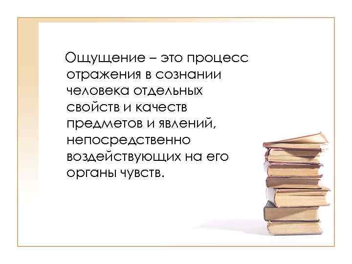 Ощущение – это процесс отражения в сознании человека отдельных свойств и качеств предметов и