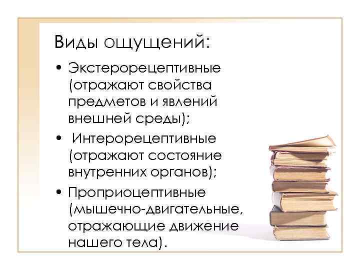 Виды ощущений: • Экстерорецептивные (отражают свойства предметов и явлений внешней среды); • Интерорецептивные (отражают