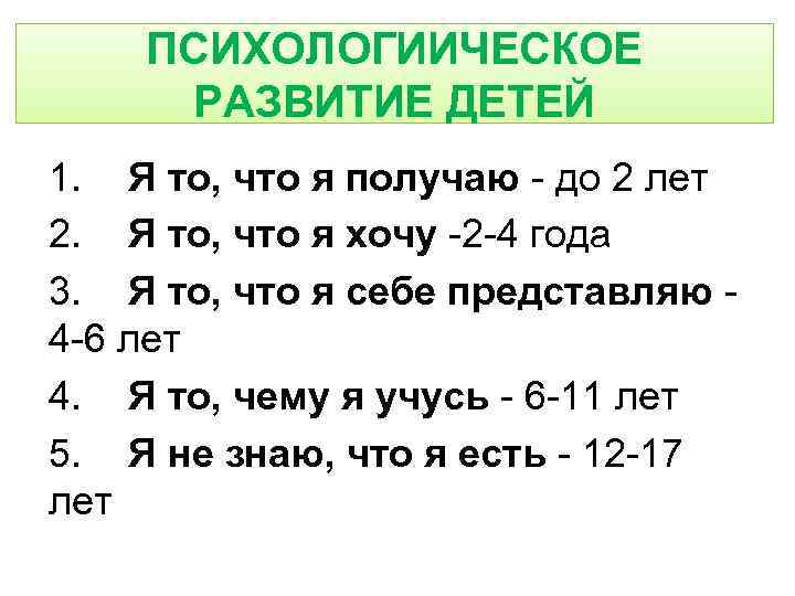 ПСИХОЛОГИИЧЕСКОЕ РАЗВИТИЕ ДЕТЕЙ 1. Я то, что я получаю - до 2 лет 2.