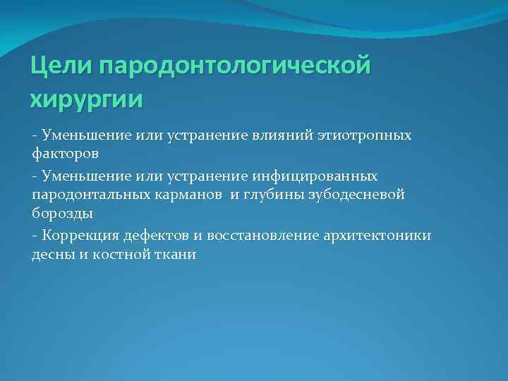 Цели пародонтологической хирургии - Уменьшение или устранение влияний этиотропных факторов - Уменьшение или устранение