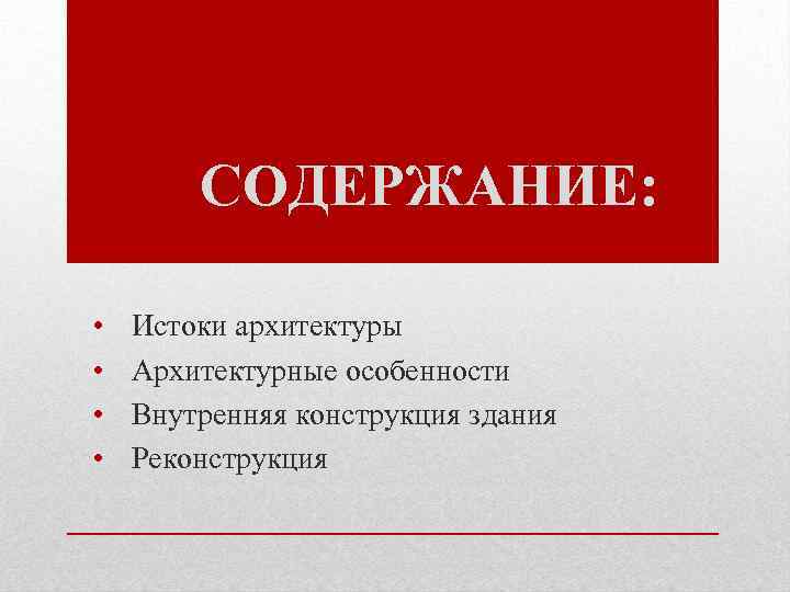 СОДЕРЖАНИЕ: • • Истоки архитектуры Архитектурные особенности Внутренняя конструкция здания Реконструкция 