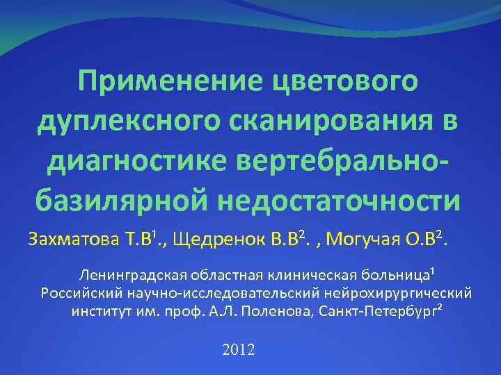 Применение цветового дуплексного сканирования в диагностике вертебральнобазилярной недостаточности Захматова Т. В¹. , Щедренок В.