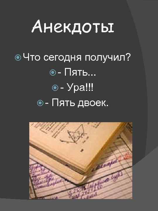 Анекдоты Что сегодня получил? - Пять. . . - Ура!!! - Пять двоек. 