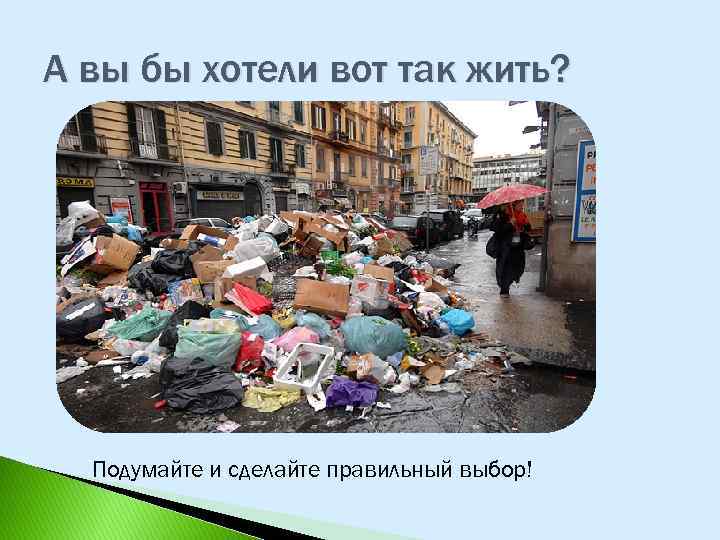 А вы бы хотели вот так жить? Подумайте и сделайте правильный выбор! 