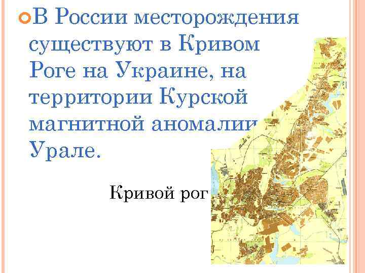  В России месторождения существуют в Кривом Роге на Украине, на территории Курской магнитной