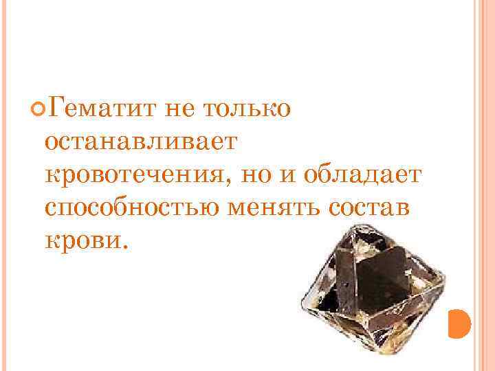  Гематит не только останавливает кровотечения, но и обладает способностью менять состав крови. 