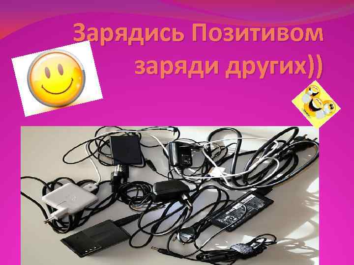 Зарядись Позитивом заряди других)) 